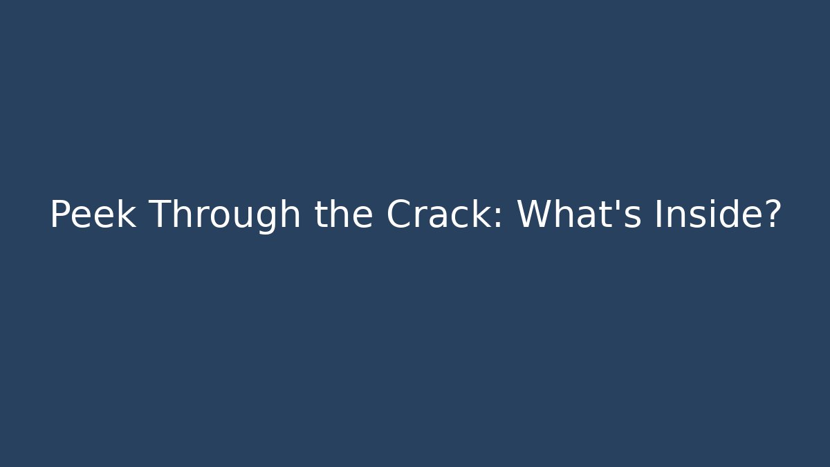 Peek Through the Crack: What's Inside?