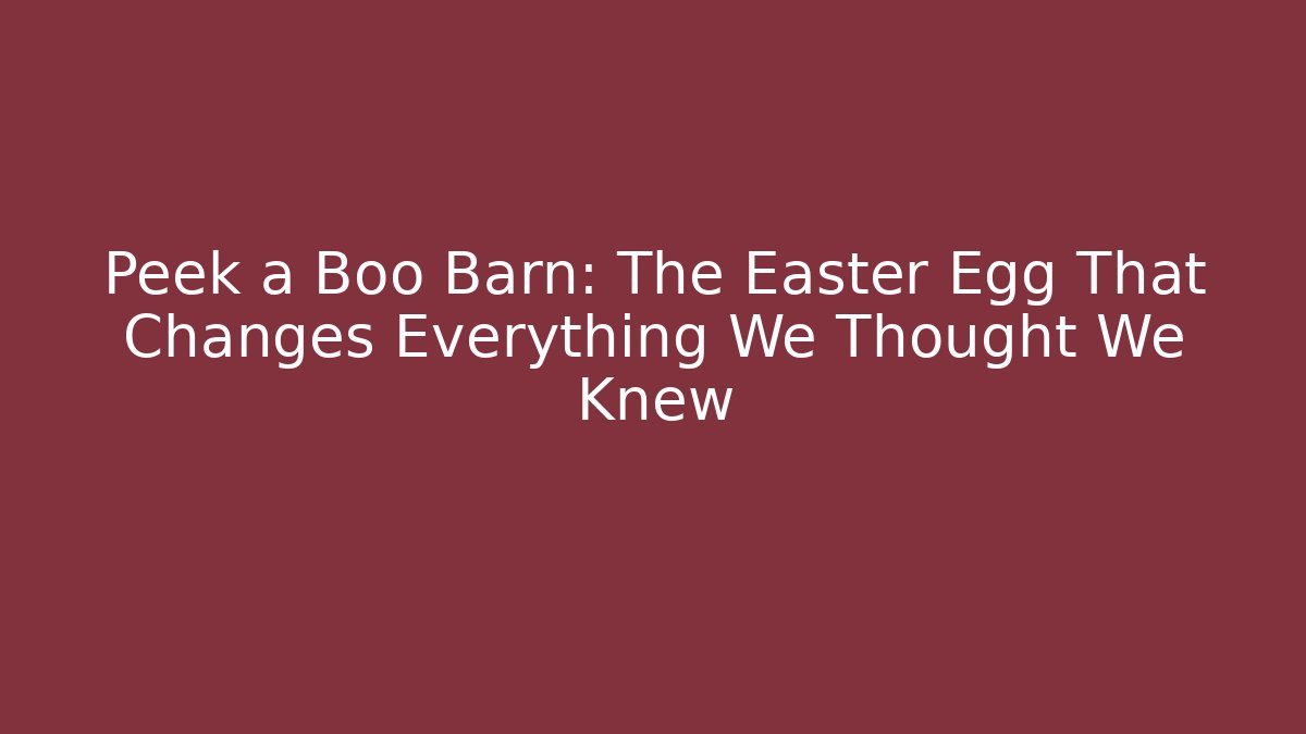 Peek a Boo Barn: The Easter Egg That Changes Everything We Thought We Knew