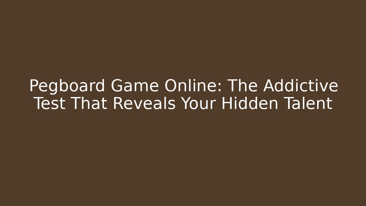 Pegboard Game Online: The Addictive Test That Reveals Your Hidden Talent - Critter Realm