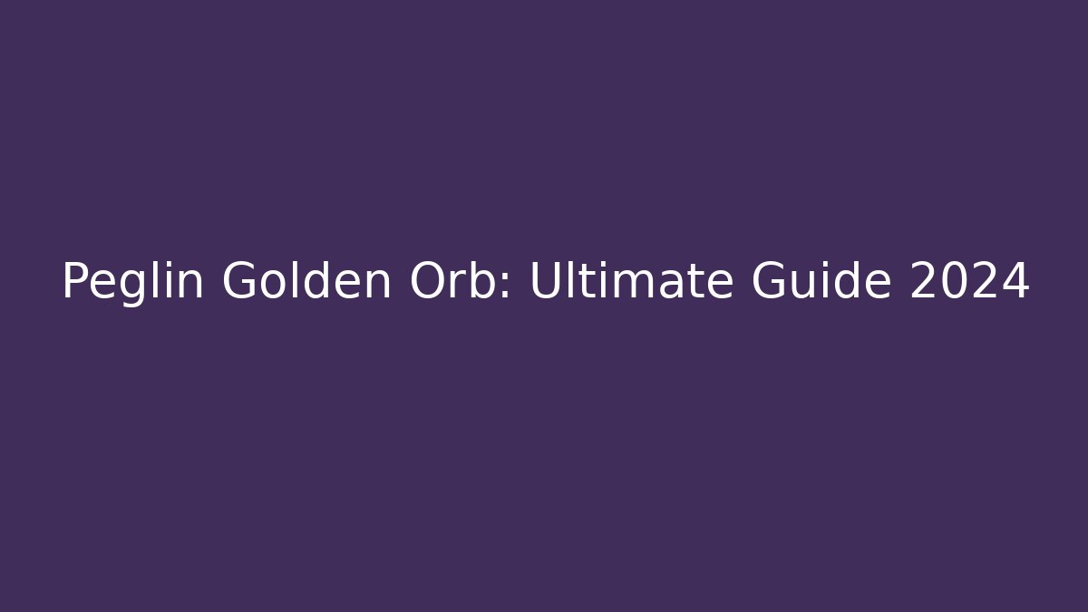 Peglin Golden Orb: Ultimate Guide 2024