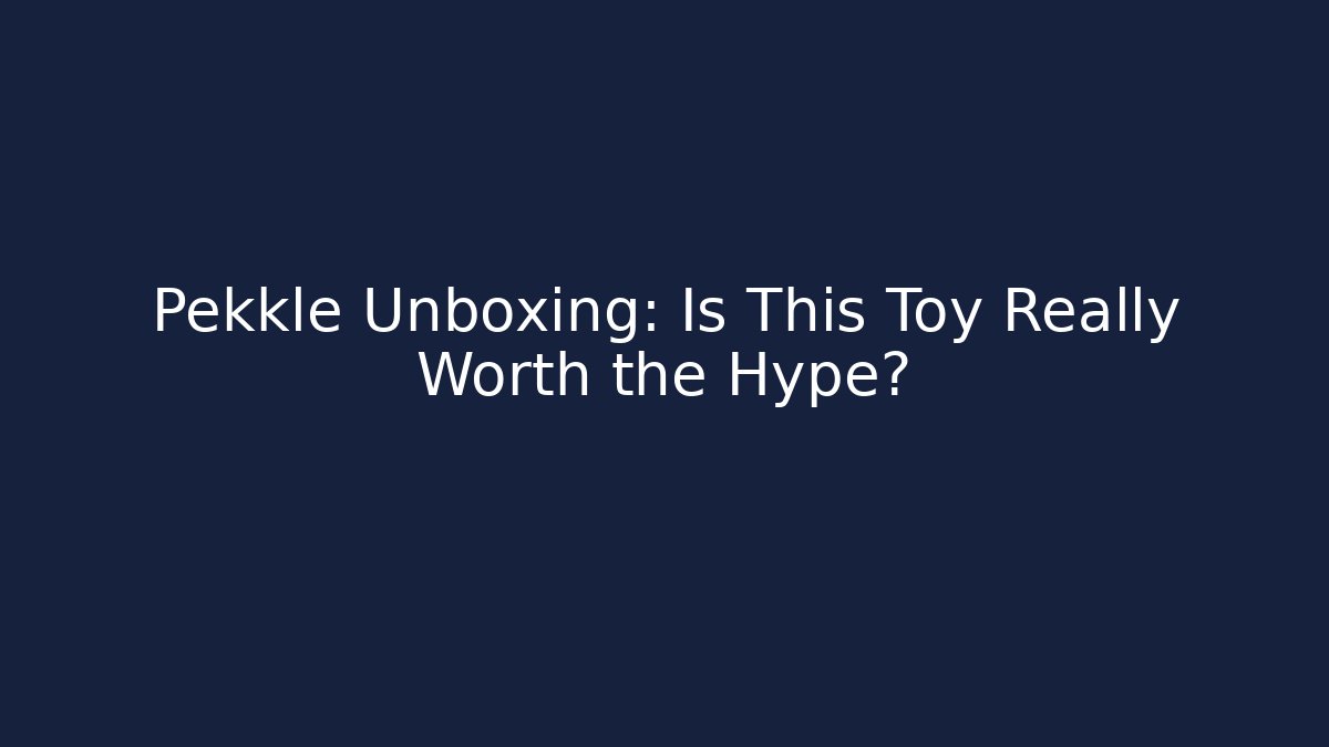 Pekkle Unboxing: Is This Toy Really Worth the Hype?