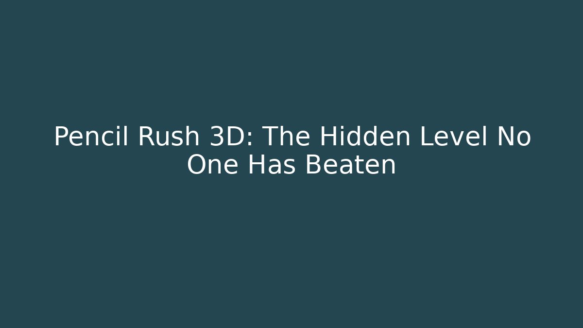 Pencil Rush 3D: The Hidden Level No One Has Beaten