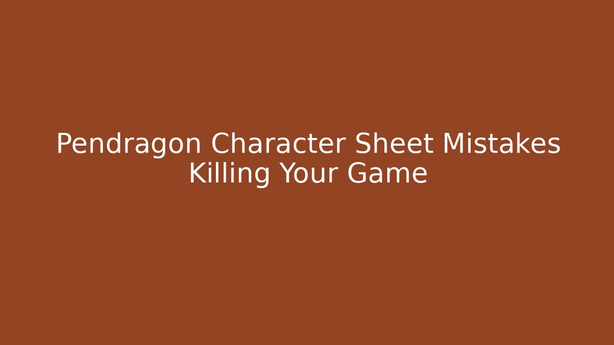 Pendragon Character Sheet Mistakes Killing Your Game - Critter Realm