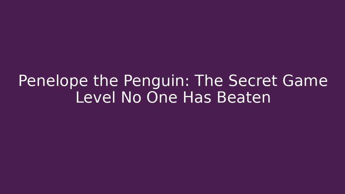 Penelope the Penguin: The Secret Game Level No One Has Beaten