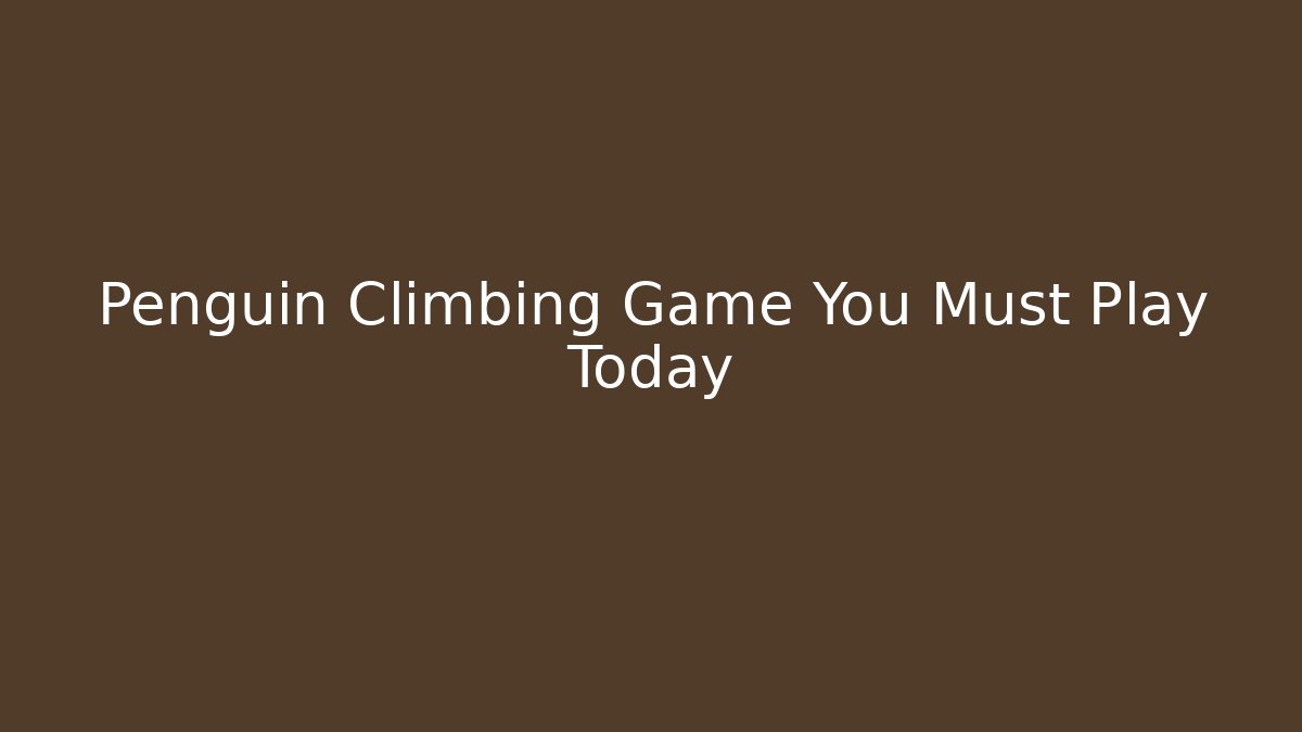Penguin Climbing Game You Must Play Today