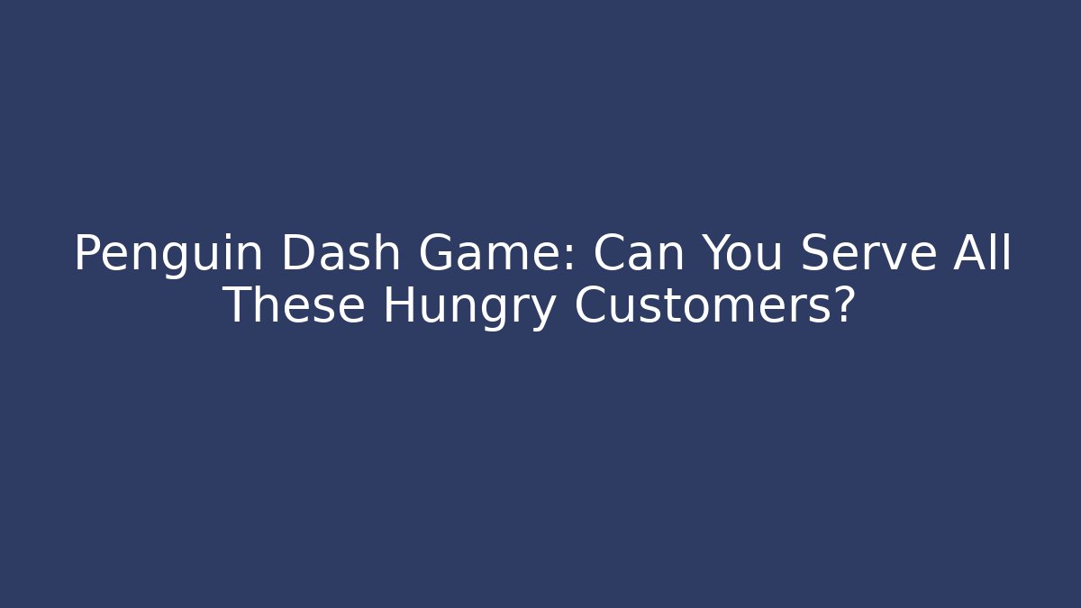 Penguin Dash Game: Can You Serve All These Hungry Customers?