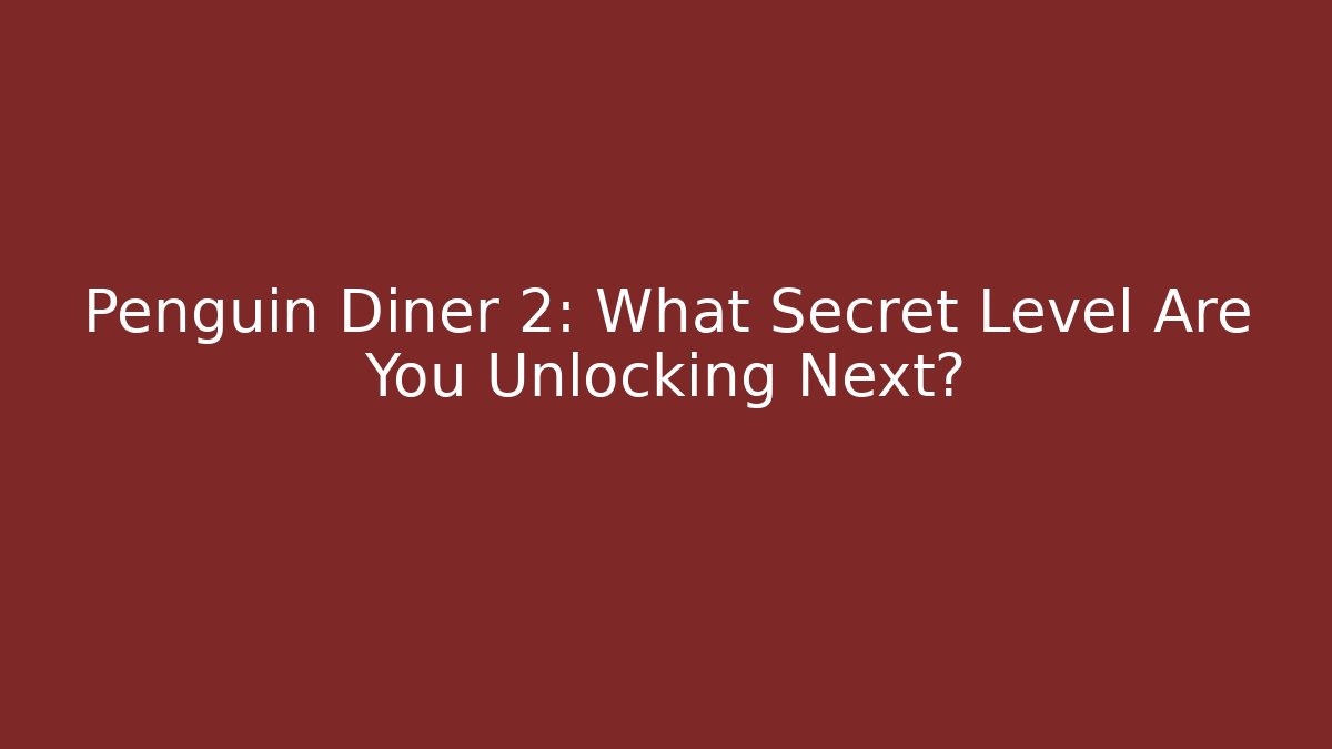 Penguin Diner 2: What Secret Level Are You Unlocking Next?