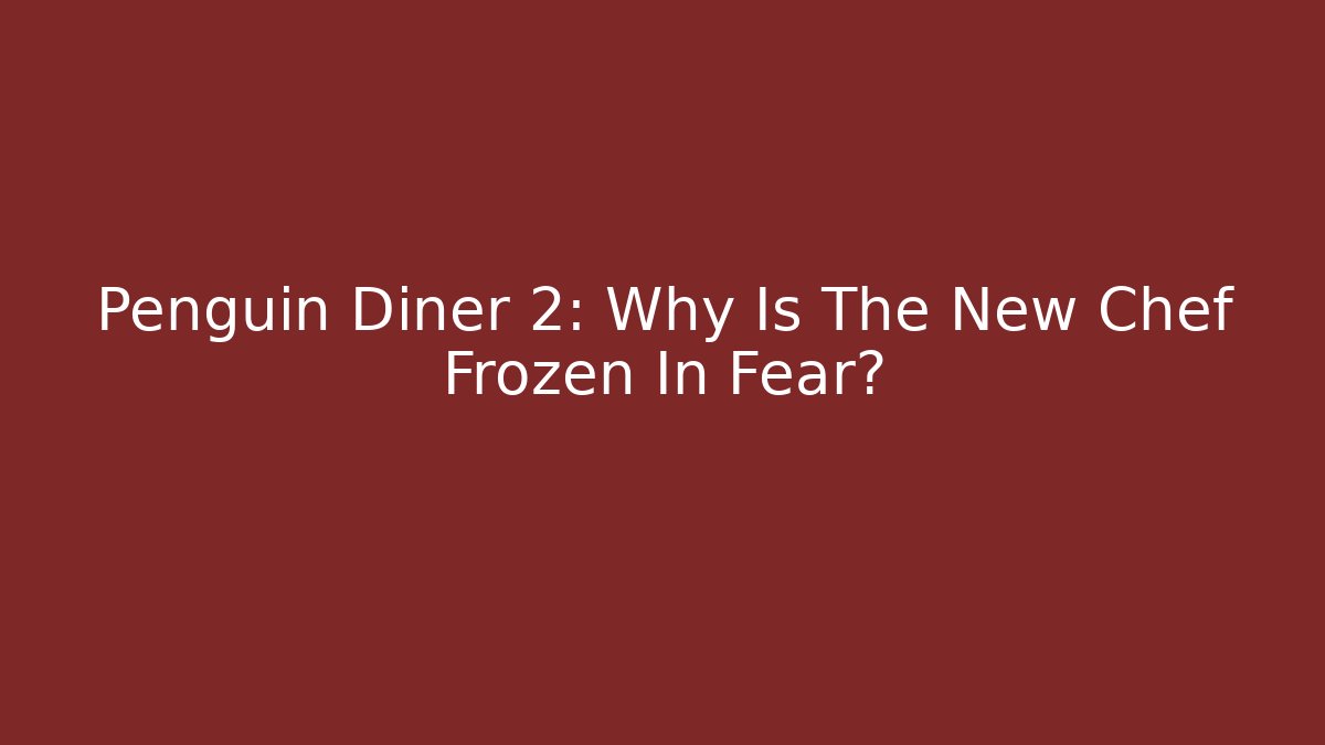 Penguin Diner 2: Why Is The New Chef Frozen In Fear?