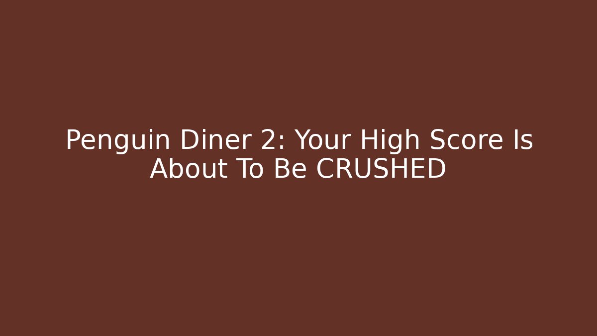 Penguin Diner 2: Your High Score Is About To Be CRUSHED