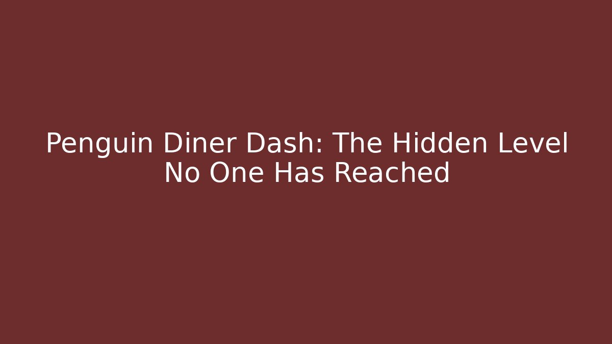 Penguin Diner Dash: The Hidden Level No One Has Reached