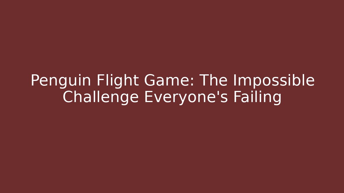 Penguin Flight Game: The Impossible Challenge Everyone's Failing