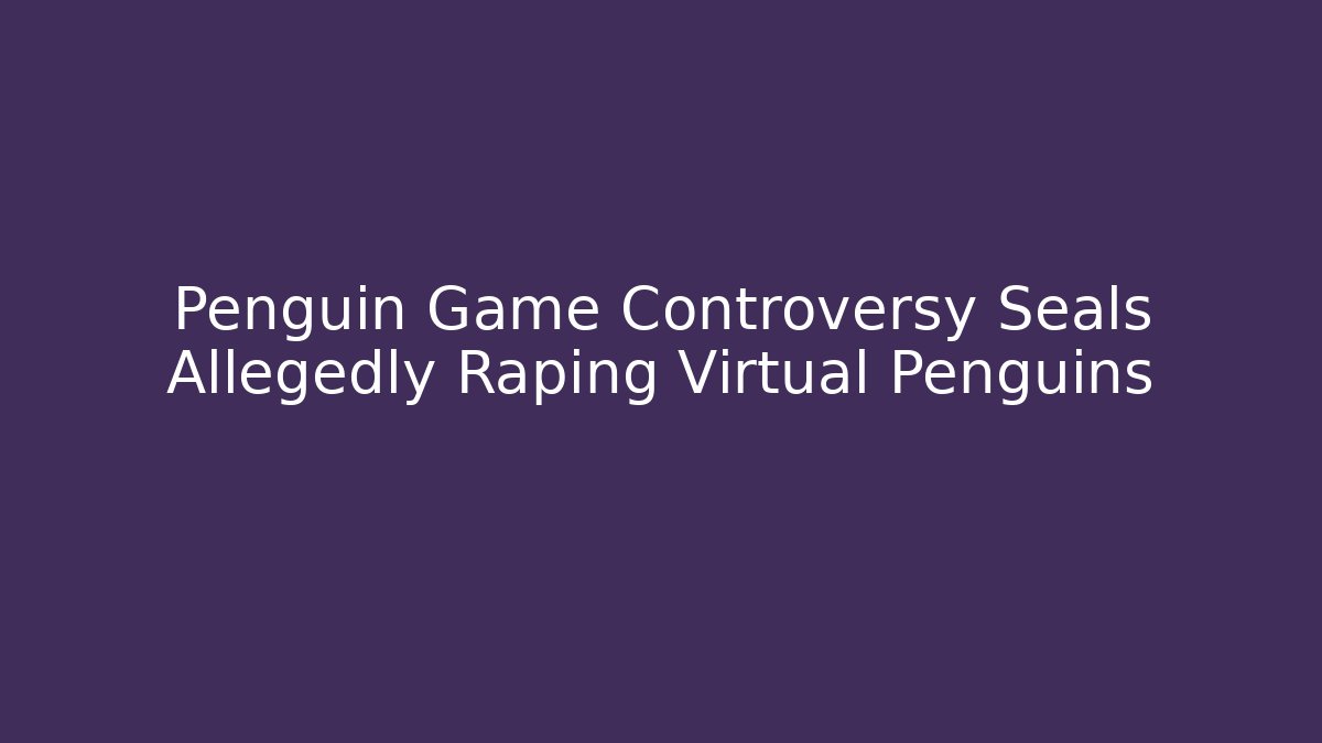 Penguin Game Controversy Seals Allegedly Raping Virtual Penguins