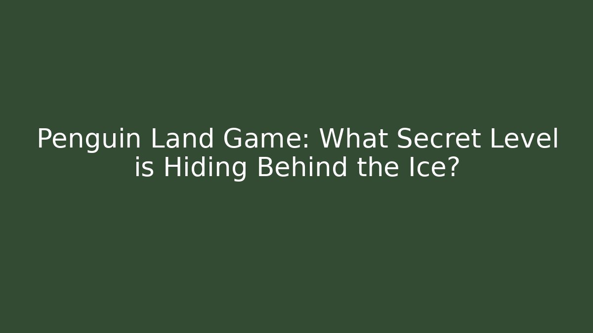 Penguin Land Game: What Secret Level is Hiding Behind the Ice?
