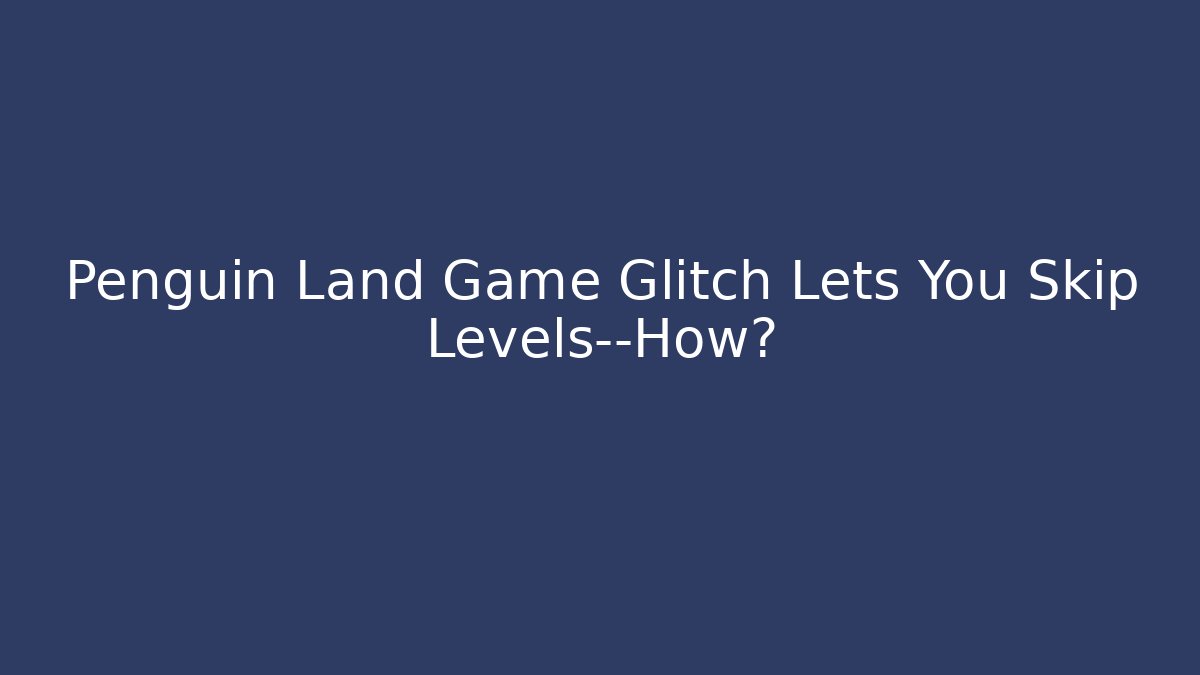 Penguin Land Game Glitch Lets You Skip Levels—How?