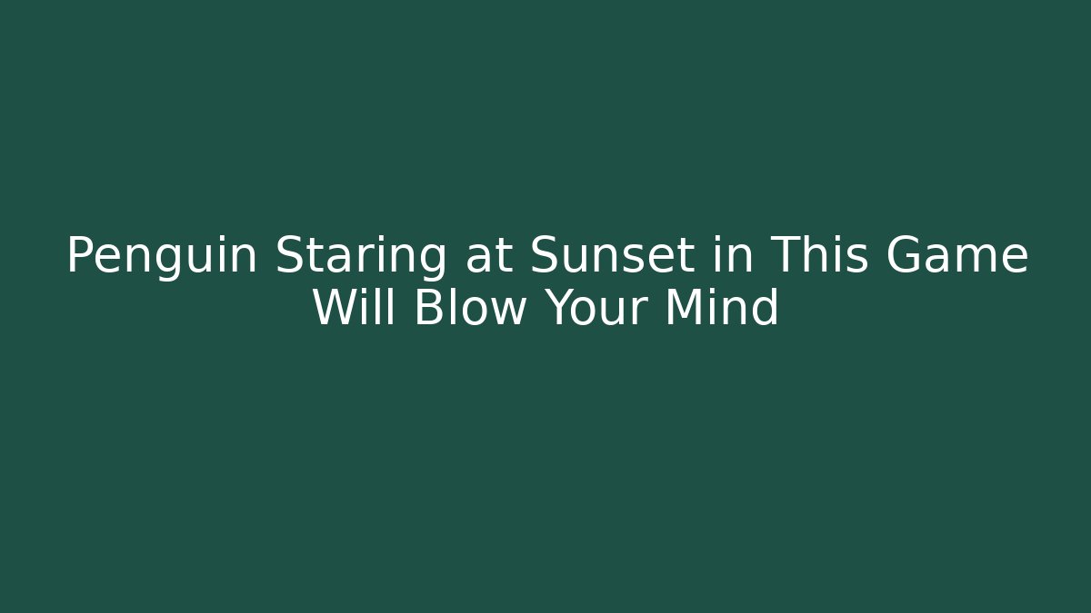 Penguin Staring at Sunset in This Game Will Blow Your Mind - Critter Realm