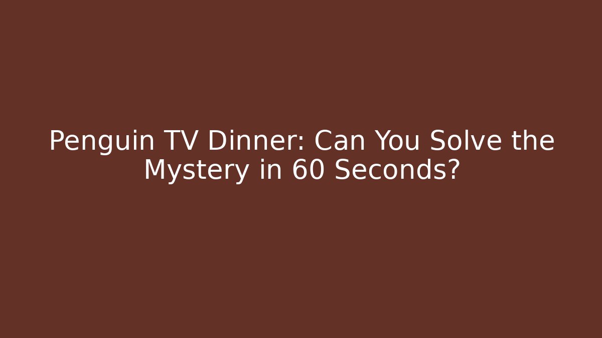 Penguin TV Dinner: Can You Solve the Mystery in 60 Seconds?