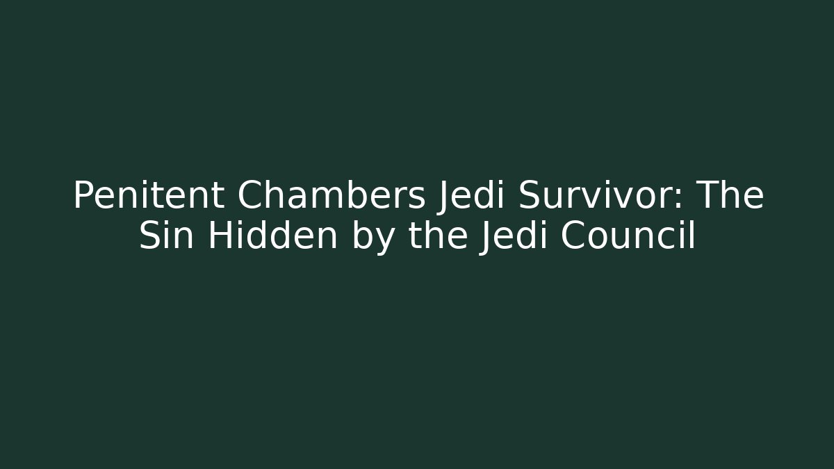 Penitent Chambers Jedi Survivor: The Sin Hidden by the Jedi Council