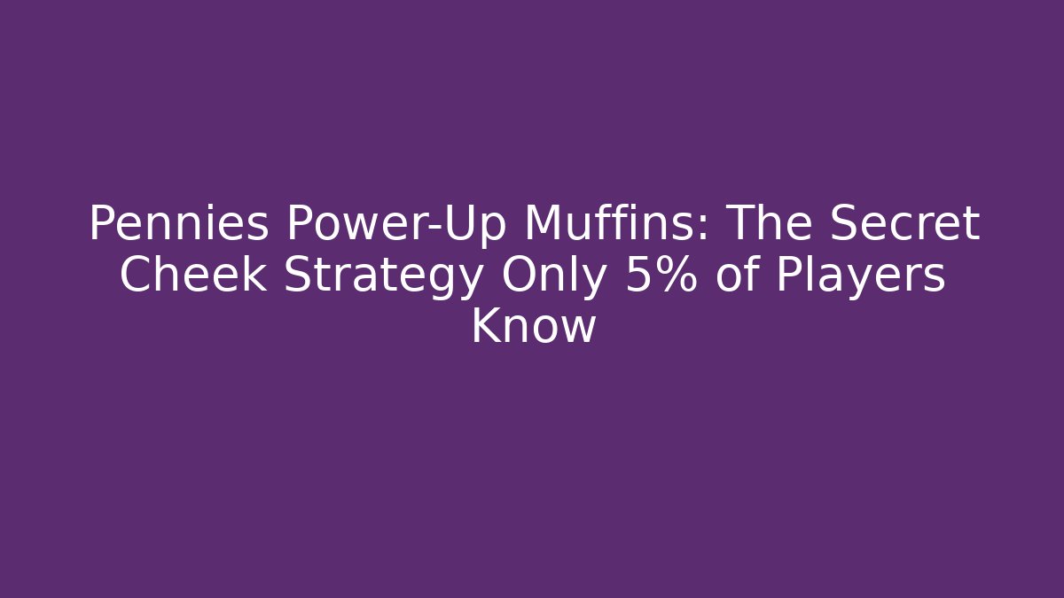 Pennies Power-Up Muffins: The Secret Cheek Strategy Only 5% of Players Know