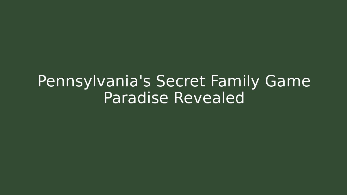 Pennsylvania’s Secret Family Game Paradise Revealed