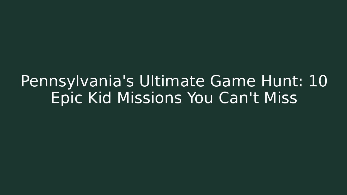 Pennsylvania’s Ultimate Game Hunt: 10 Epic Kid Missions You Can’t Miss