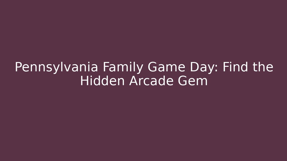 Pennsylvania Family Game Day: Find the Hidden Arcade Gem