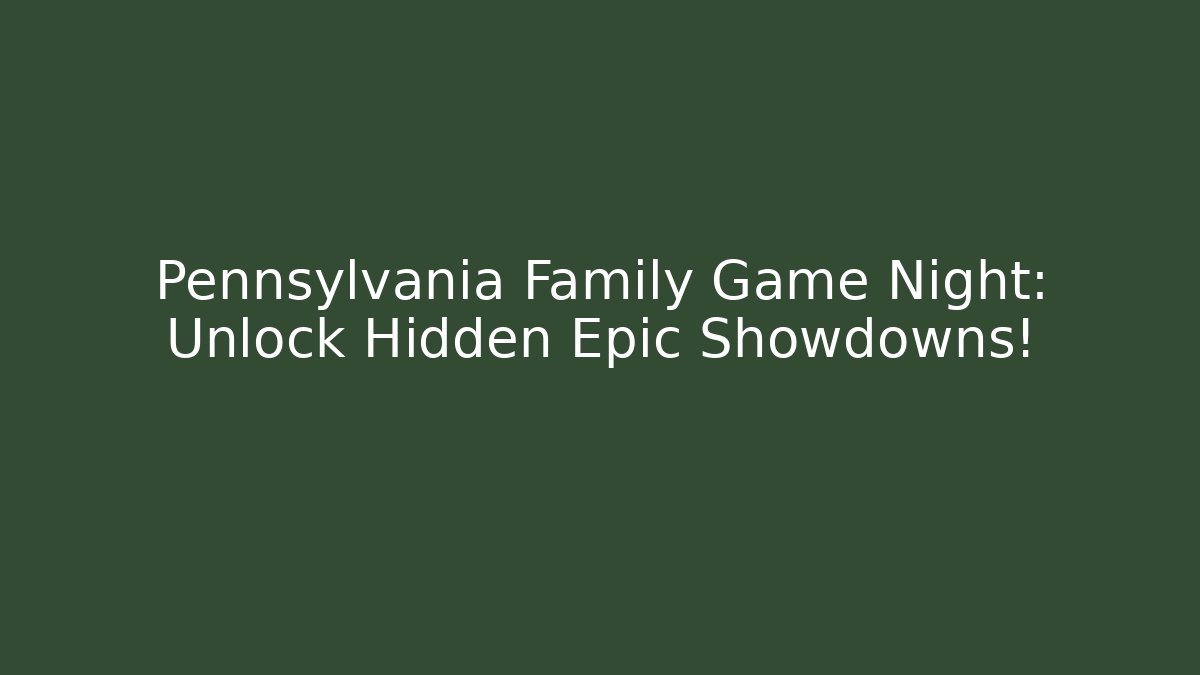 Pennsylvania Family Game Night: Unlock Hidden Epic Showdowns!