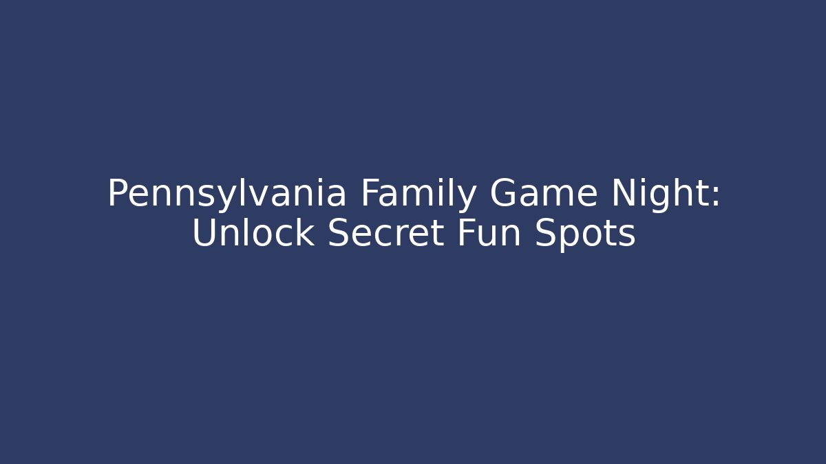 Pennsylvania Family Game Night: Unlock Secret Fun Spots