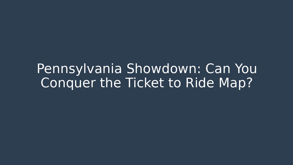 Pennsylvania Showdown: Can You Conquer the Ticket to Ride Map?