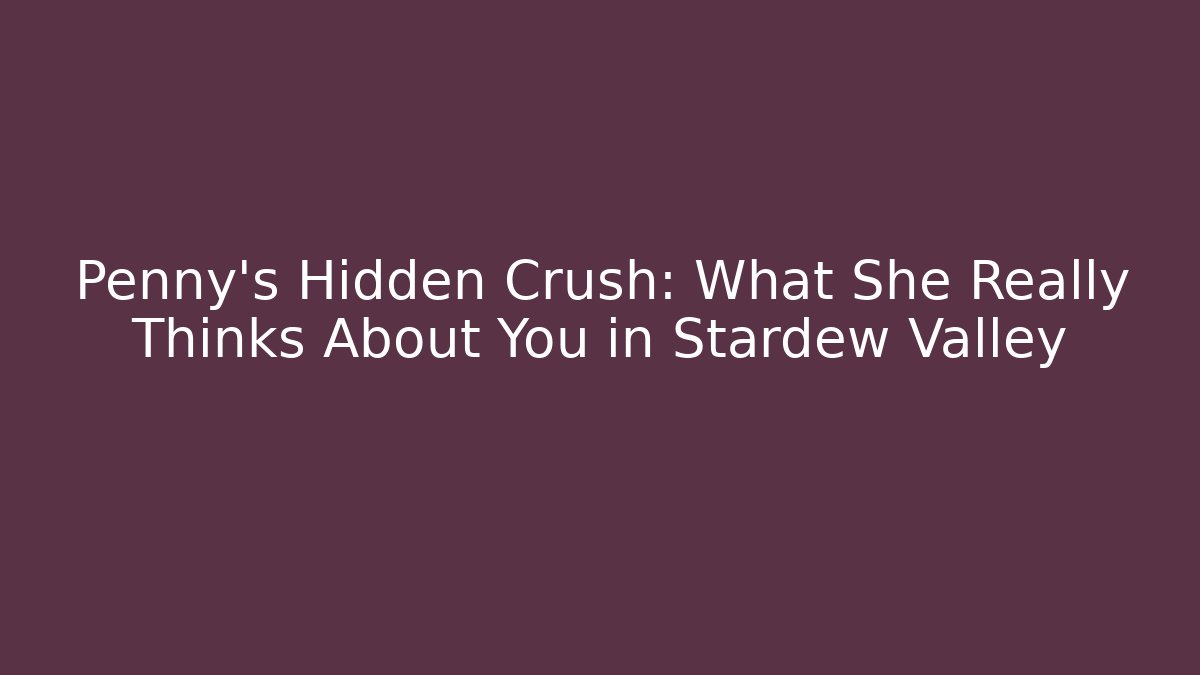Penny's Hidden Crush: What She Really Thinks About You in Stardew Valley