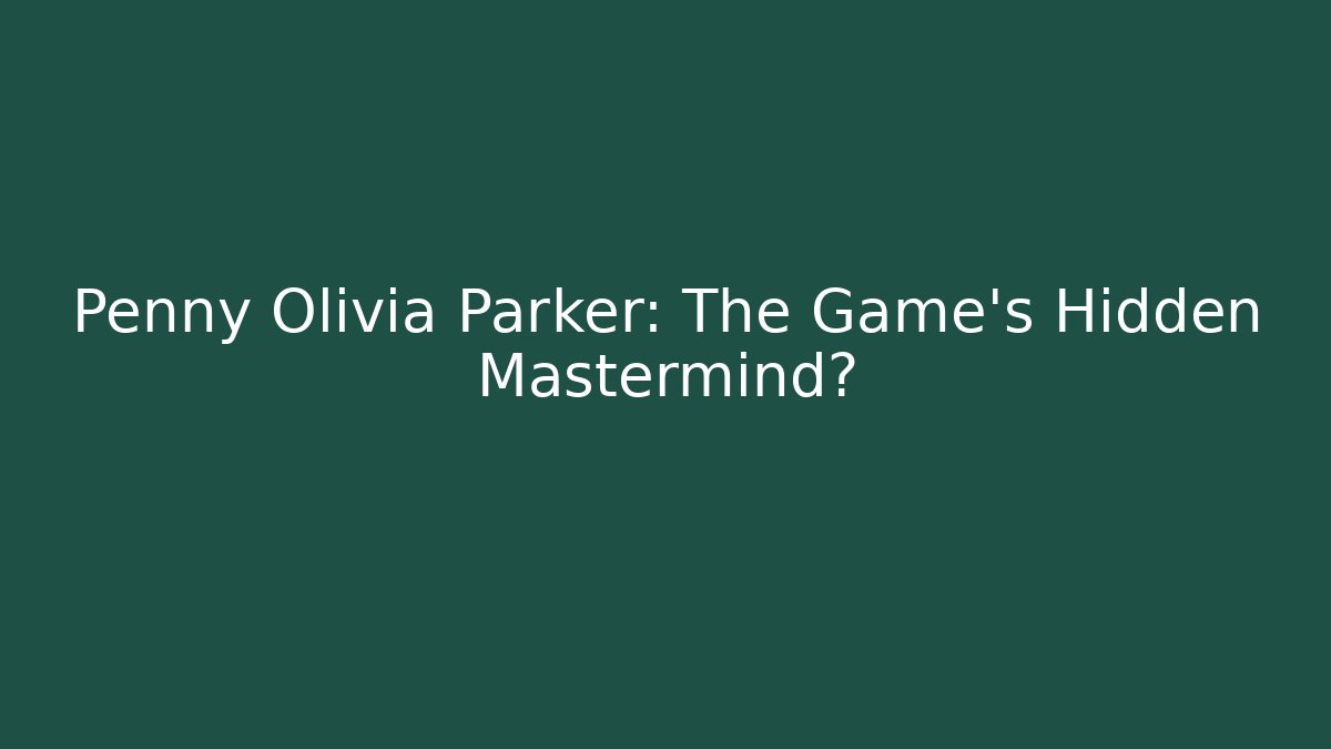 Penny Olivia Parker: The Game's Hidden Mastermind?