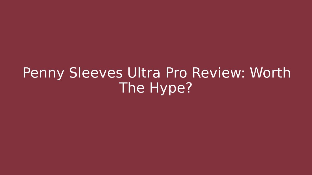 Penny Sleeves Ultra Pro Review: Worth The Hype?
