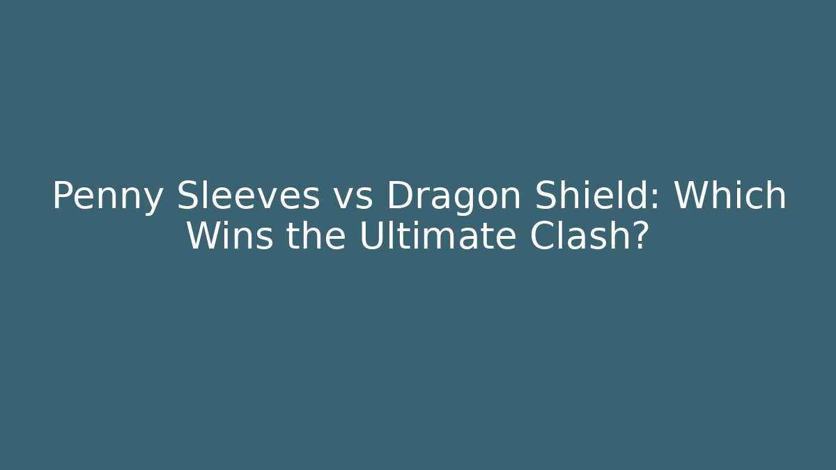 Penny Sleeves vs Dragon Shield: Which Wins the Ultimate Clash?