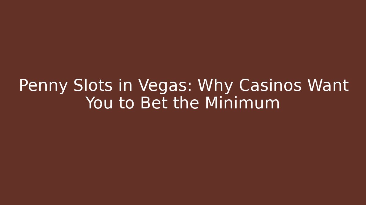 Penny Slots in Vegas: Why Casinos Want You to Bet the Minimum