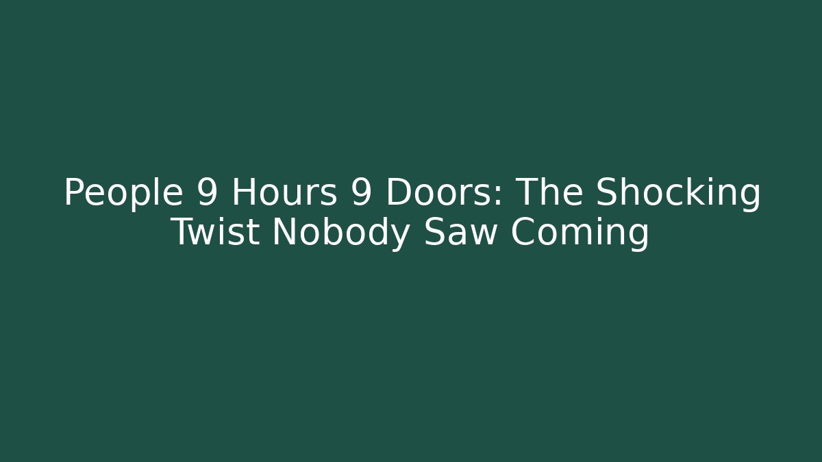 People 9 Hours 9 Doors: The Shocking Twist Nobody Saw Coming