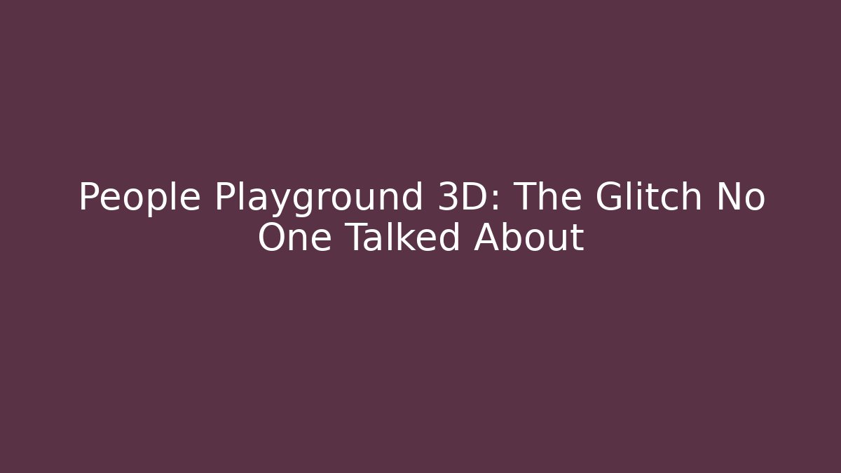 People Playground 3D: The Glitch No One Talked About