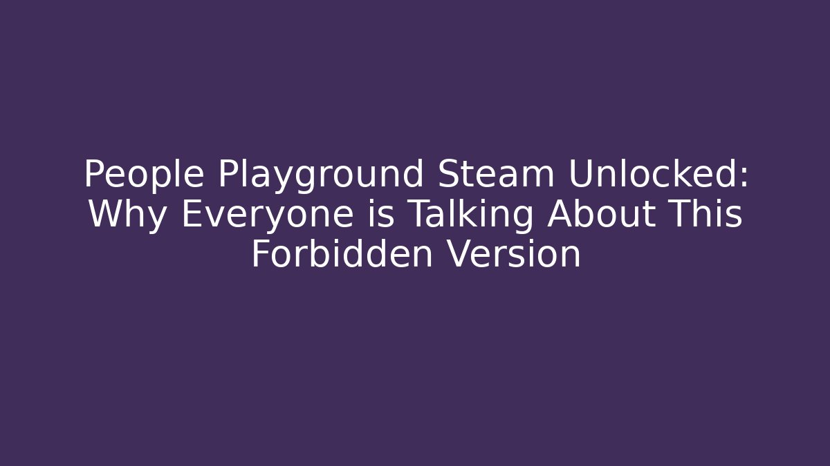 People Playground Steam Unlocked: Why Everyone is Talking About This Forbidden Version - Critter Realm