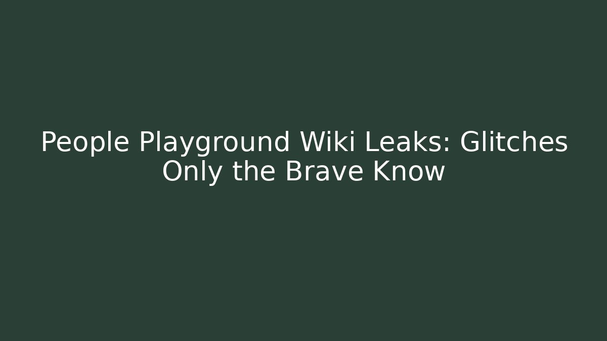 People Playground Wiki Leaks: Glitches Only the Brave Know