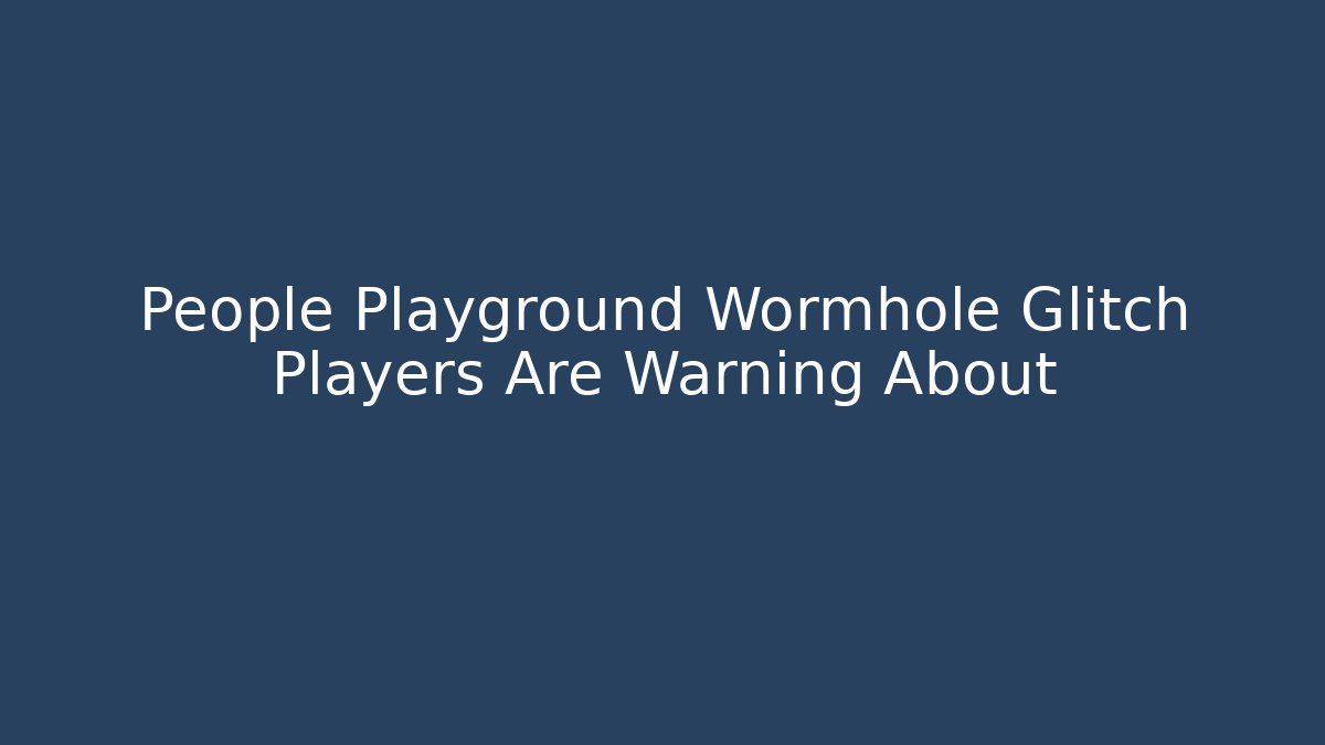 People Playground Wormhole Glitch Players Are Warning About