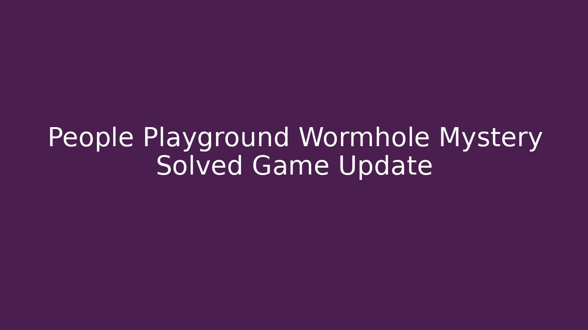 People Playground Wormhole Mystery Solved Game Update