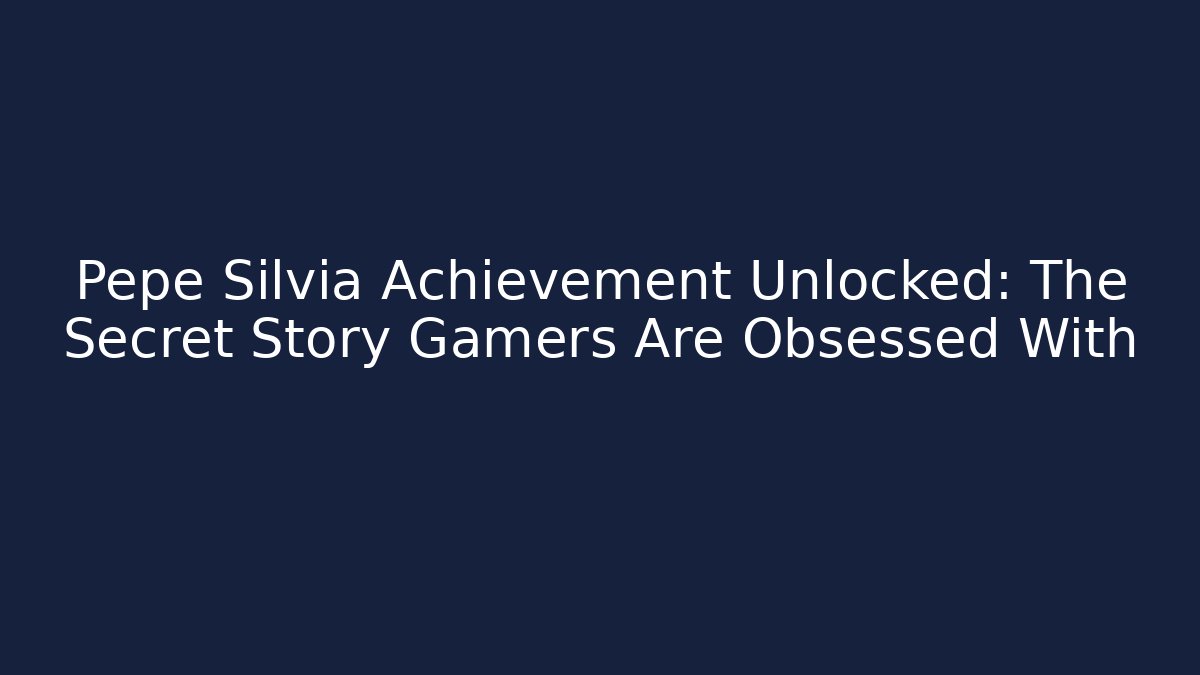 Pepe Silvia Achievement Unlocked: The Secret Story Gamers Are Obsessed With