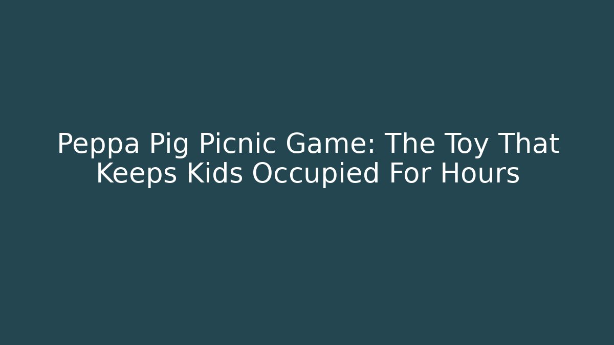 Peppa Pig Picnic Game: The Toy That Keeps Kids Occupied For Hours