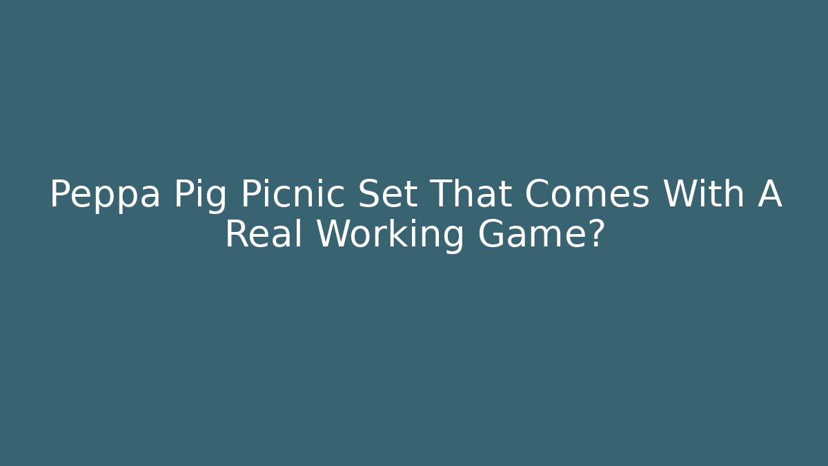Peppa Pig Picnic Set That Comes With A Real Working Game?