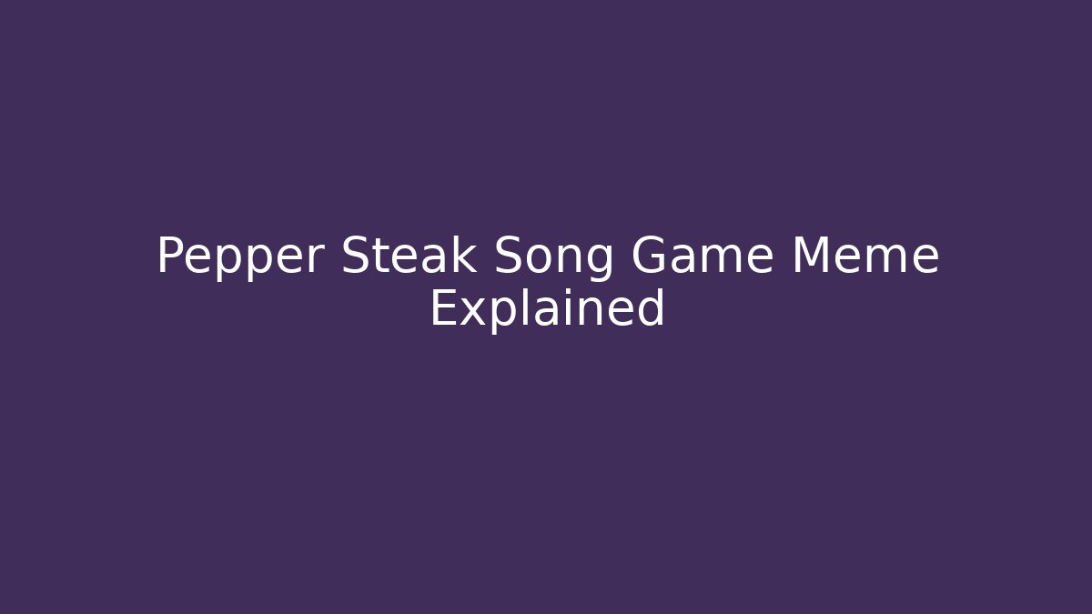 Pepper Steak Song Game Meme Explained