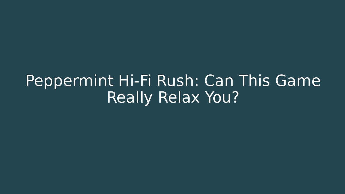 Peppermint Hi-Fi Rush: Can This Game Really Relax You?