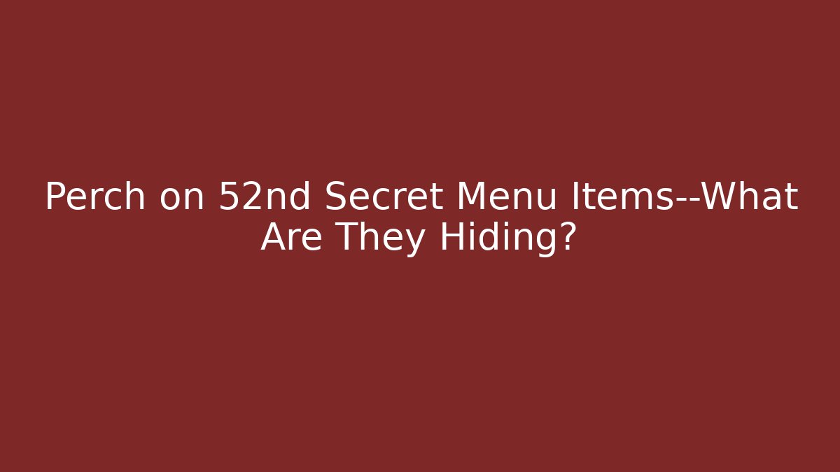 Perch on 52nd Secret Menu Items—What Are They Hiding?