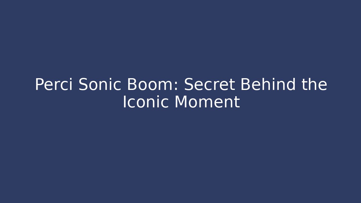 Perci Sonic Boom: Secret Behind the Iconic Moment