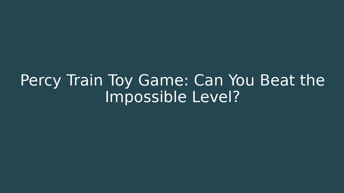 Percy Train Toy Game: Can You Beat the Impossible Level?