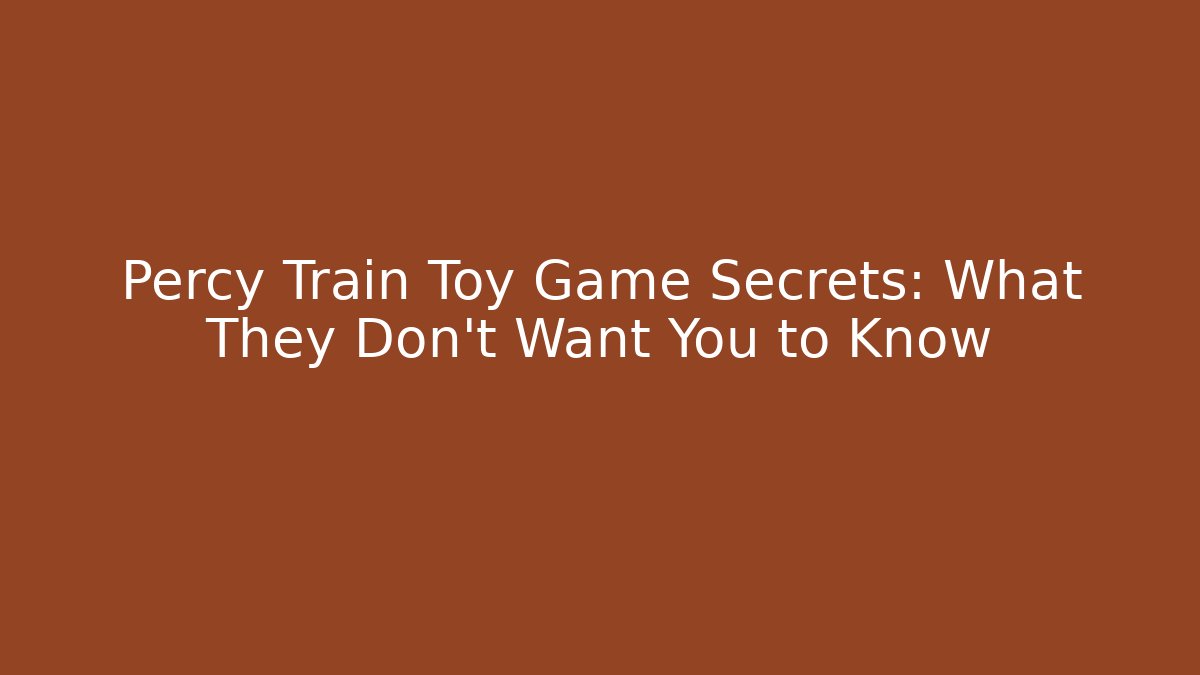Percy Train Toy Game Secrets: What They Don't Want You to Know