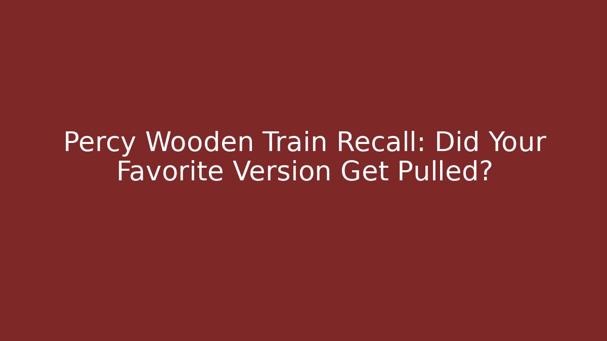 Percy Wooden Train Recall: Did Your Favorite Version Get Pulled?