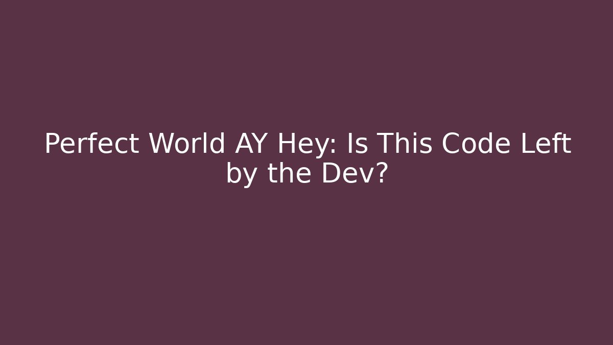 Perfect World AY Hey: Is This Code Left by the Dev?